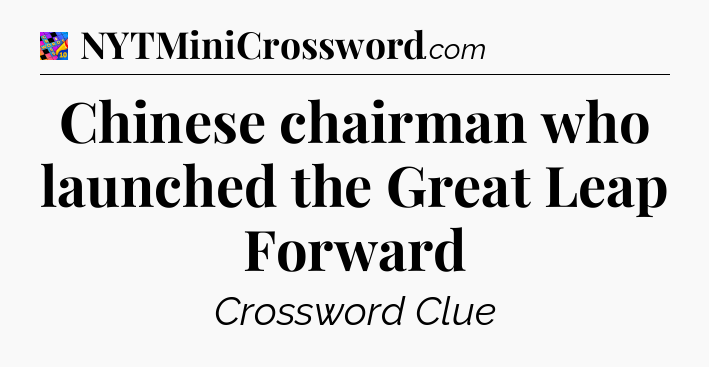 Chinese chairman who launched the Great Leap Forward Crossword Clue