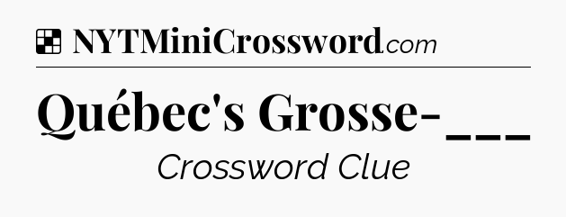 Solution: Québec's Grosse-___ - NYT Crossword