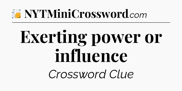 Exerting power or influence - 7 Little Words