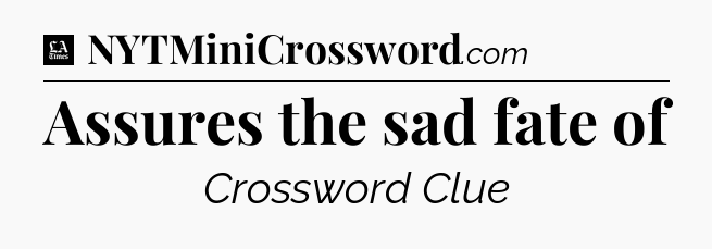 Assures the sad fate of - LA Times Crossword
