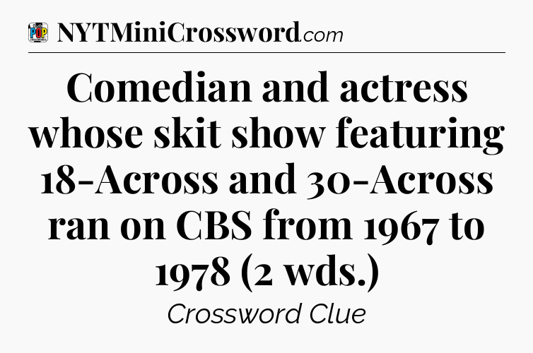 Comedian and actress whose skit show featuring 18-Across and 30-Across ran on CBS from 1967 to 1978 (2 wds.) Crossword Clue