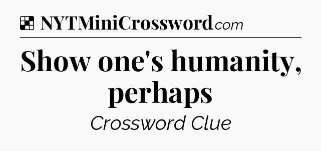 Solution: Show one's humanity, perhaps - NYT Crossword