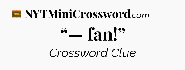 “— fan!” - Eugene Sheffer Crossword