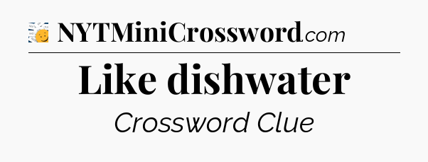 Like dishwater - 7 Little Words