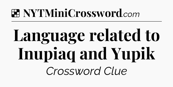 Solution: Language related to Inupiaq and Yupik - NYT Crossword