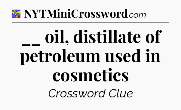 __ oil, distillate of petroleum used in cosmetics Codycross