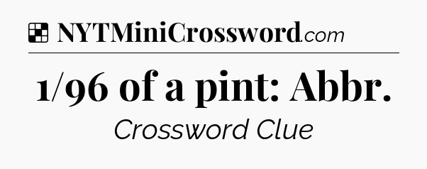 Solution: 1/96 of a pint: Abbr - NYT Crossword
