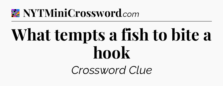 What tempts a fish to bite a hook Crossword Clue