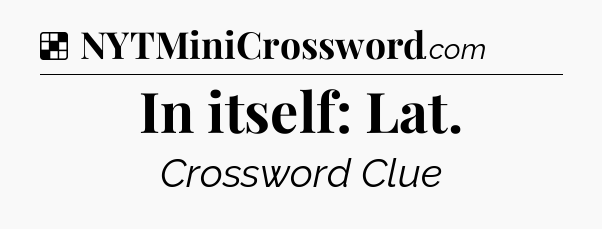 Solution: In itself: Lat - NYT Crossword