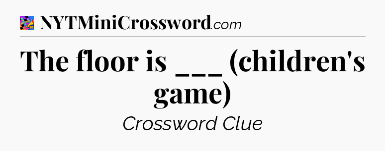 The floor is ___ (children's game) Crossword Clue