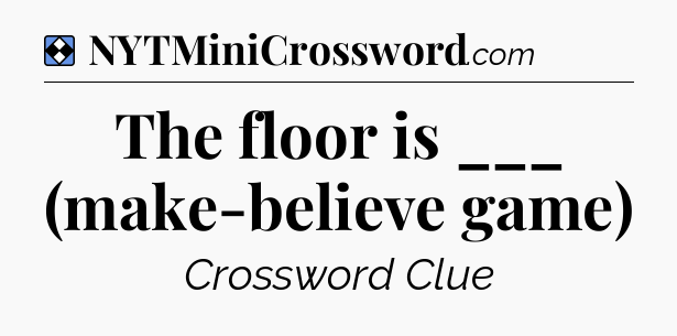 Solution: The floor is ___ (make-believe game) - NYT Mini Crossword