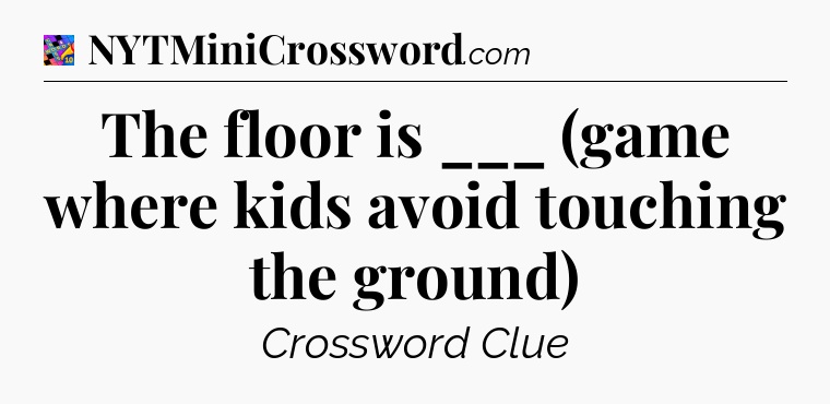 The floor is ___ (game where kids avoid touching the ground) Crossword Clue
