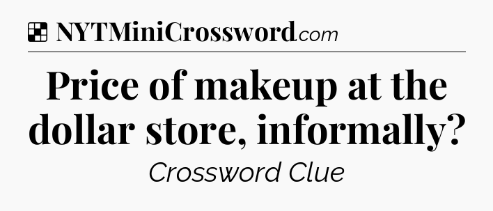 Solution: Price of makeup at the dollar store, informally - NYT Crossword