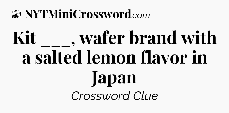 Kit ___, wafer brand with a salted lemon flavor in Japan - Daily Themed Classic Crossword