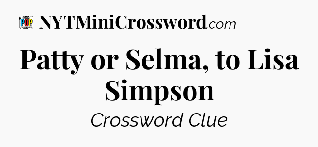 Patty or Selma, to Lisa Simpson Crossword Clue