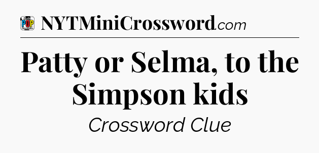 Patty or Selma, to the Simpson kids Crossword Clue