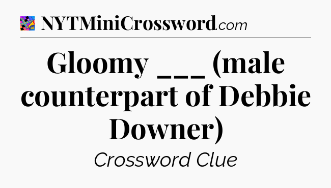 Gloomy ___ (male counterpart of Debbie Downer) Crossword Clue