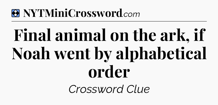 Solution: Final animal on the ark, if Noah went by alphabetical order - NYT Mini Crossword