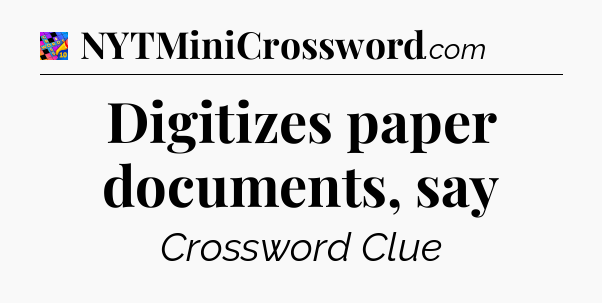 Digitizes paper documents, say Crossword Clue