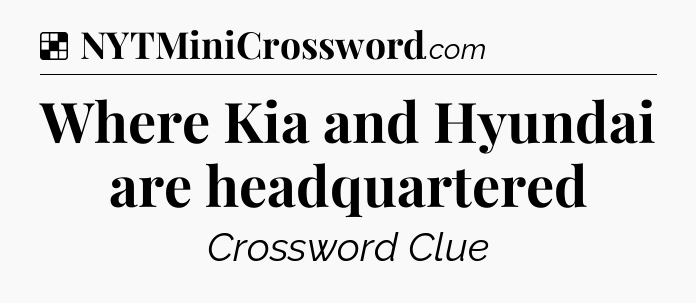 Solution: Where Kia and Hyundai are headquartered - NYT Crossword