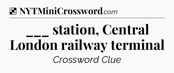 Solution: ___ station, Central London railway terminal - NYT Crossword