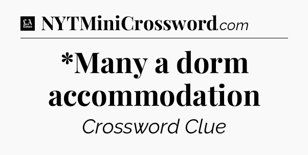 *Many a dorm accommodation - LA Times Crossword