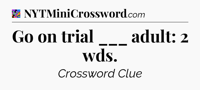 Go on trial ___ adult: 2 wds Crossword Clue