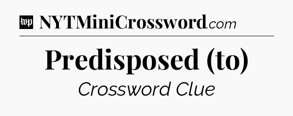 Predisposed (to) Crossword Clue