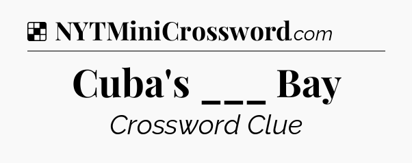 Solution: Cuba's ___ Bay - NYT Crossword