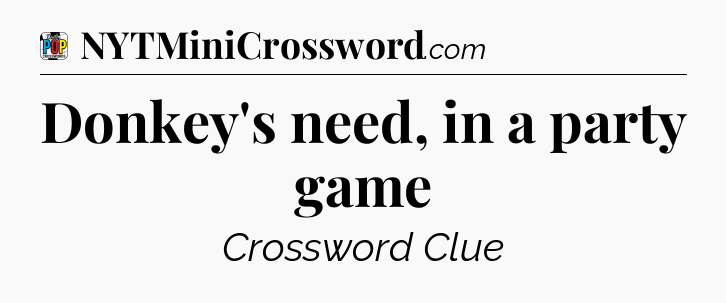 Donkey's need, in a party game Crossword Clue