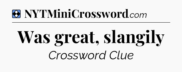 Solution: Was great, slangily - NYT Mini Crossword