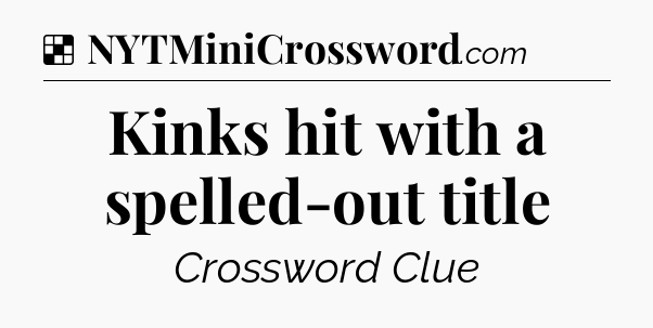 Solution: Kinks hit with a spelled-out title - NYT Crossword