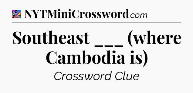 Southeast ___ (where Cambodia is) Crossword Clue