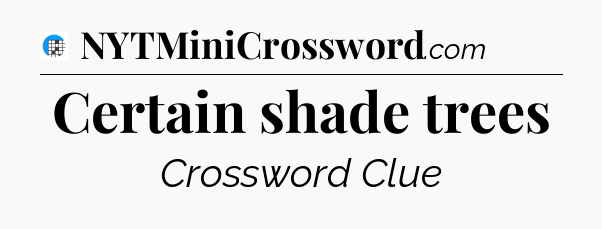 Certain shade trees Crossword Clue