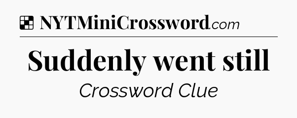 Solution: Suddenly went still - NYT Crossword