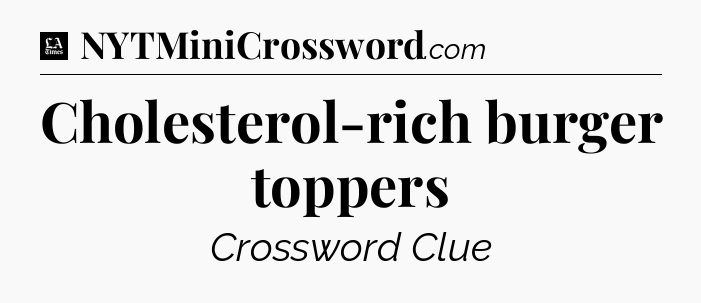 Cholesterol-rich burger toppers - LA Times Crossword