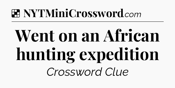 Solution: Went on an African hunting expedition - NYT Crossword