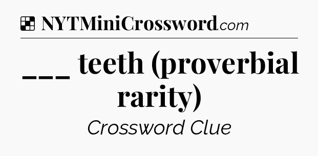 Solution: ___ teeth (proverbial rarity) - NYT Crossword