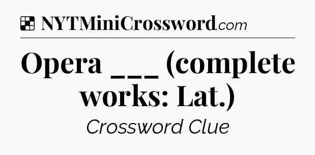 Solution: Opera ___ (complete works: Lat.) - NYT Crossword