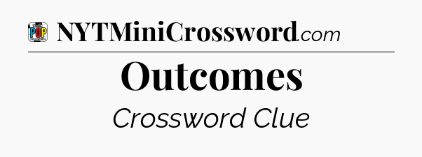 Outcomes Crossword Clue