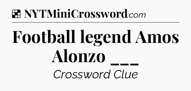 Solution: Football legend Amos Alonzo ___ - NYT Crossword