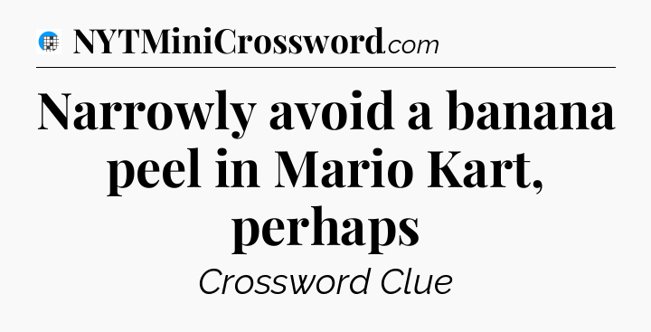 Narrowly avoid a banana peel in Mario Kart, perhaps Crossword Clue
