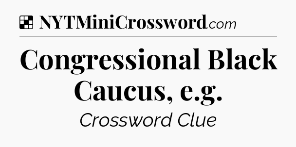 Solution: Congressional Black Caucus, e.g - NYT Crossword