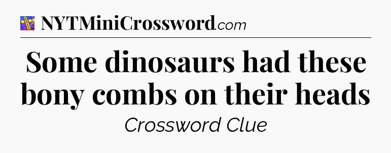 Some dinosaurs had these bony combs on their heads Codycross