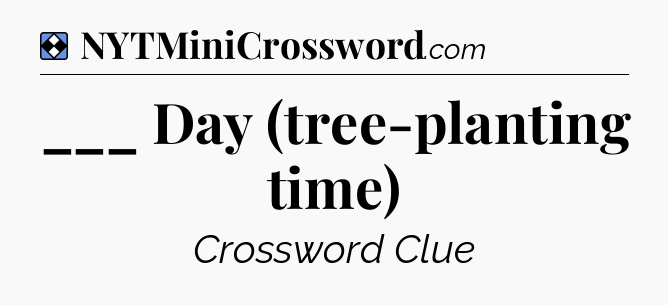 Solution: ___ Day (tree-planting time) - NYT Mini Crossword