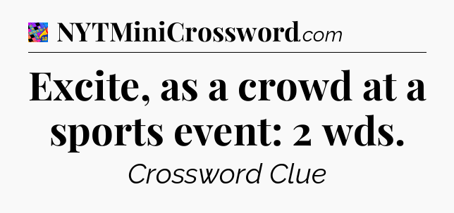 Excite, as a crowd at a sports event: 2 wds Crossword Clue