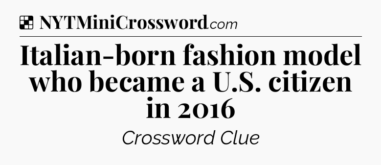 Solution: Italian-born fashion model who became a U.S. citizen in 2016 - NYT Crossword