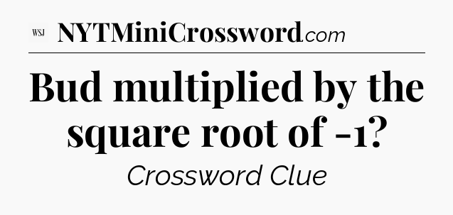 Bud multiplied by the square root of -1 - WSJ Crossword