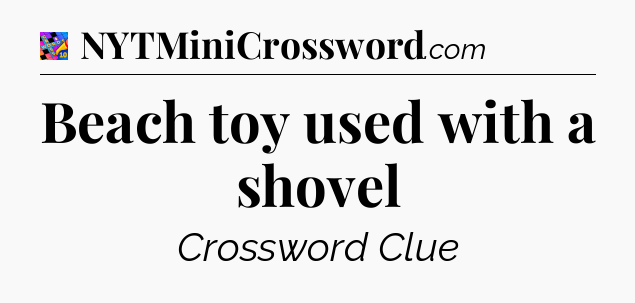 Beach toy used with a shovel Crossword Clue