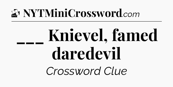 ___ Knievel, famed daredevil - Daily Themed Mini Crossword